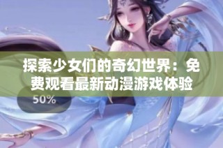 探索少女们的奇幻世界：免费观看最新动漫游戏体验
