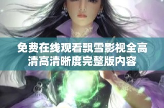 免费在线观看飘雪影视全高清高清晰度完整版内容