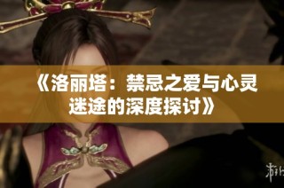 《洛丽塔：禁忌之爱与心灵迷途的深度探讨》