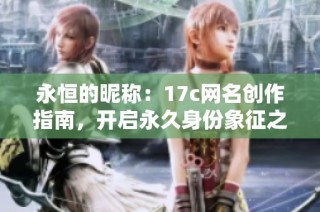 永恒的昵称：17c网名创作指南，开启永久身份象征之旅