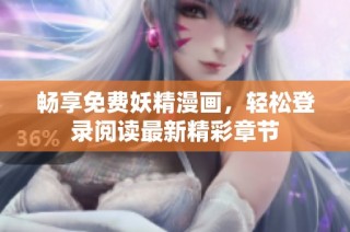 畅享免费妖精漫画，轻松登录阅读最新精彩章节