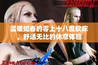 温暖如春的零上十八度软床，舒适无比的休息体验