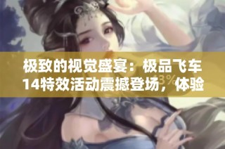 极致的视觉盛宴：极品飞车14特效活动震撼登场，体验超大范围的飙车乐趣