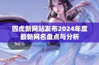 四虎新网站发布2024年度最新网名盘点与分析