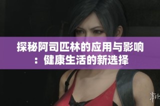 探秘阿司匹林的应用与影响：健康生活的新选择