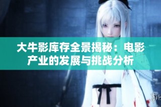 大牛影库存全景揭秘：电影产业的发展与挑战分析