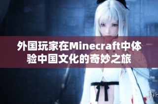 外国玩家在Minecraft中体验中国文化的奇妙之旅