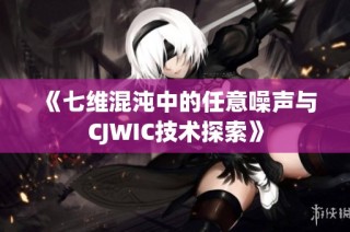 《七维混沌中的任意噪声与CJWIC技术探索》