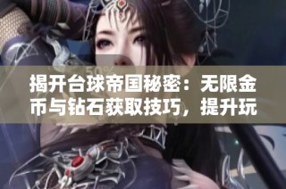 揭开台球帝国秘密：无限金币与钻石获取技巧，提升玩家游戏乐趣与体验