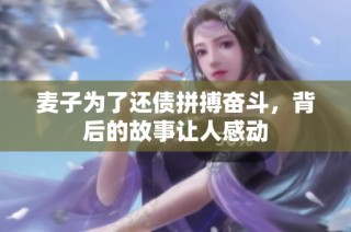 麦子为了还债拼搏奋斗，背后的故事让人感动
