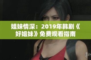 姐妹情深：2019年韩剧《好姐妹》免费观看指南