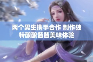 两个男生携手合作 制作独特酿酿酱酱美味体验