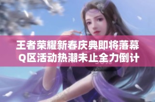 王者荣耀新春庆典即将落幕 Q区活动热潮未止全力倒计时中