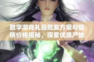 数字游戏礼品批发方案与促销价格揭秘，探索优质产地货源选择