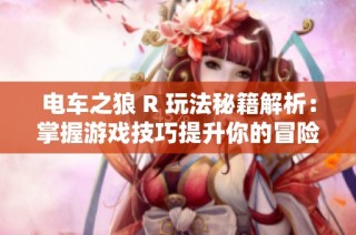 电车之狼 R 玩法秘籍解析：掌握游戏技巧提升你的冒险体验