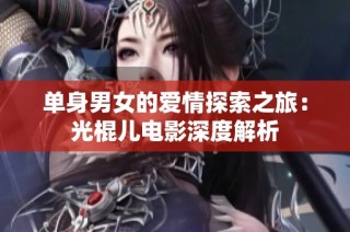 单身男女的爱情探索之旅：光棍儿电影深度解析