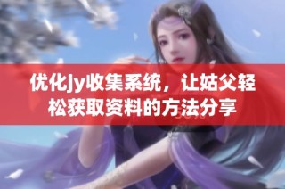 优化jy收集系统，让姑父轻松获取资料的方法分享