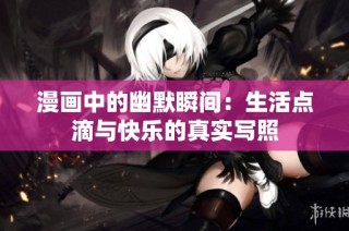 漫画中的幽默瞬间：生活点滴与快乐的真实写照