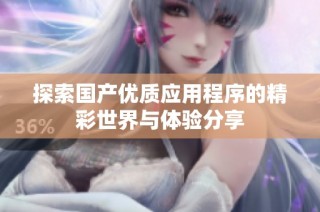 探索国产优质应用程序的精彩世界与体验分享