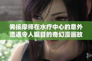 男按摩师在水疗中心的意外遭遇令人瞩目的奇幻漫画故事