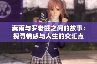 秦雨与罗老旺之间的故事：探寻情感与人生的交汇点