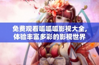 免费观看呱呱呱影视大全,体验丰富多彩的影视世界