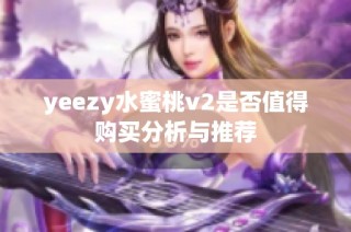 yeezy水蜜桃v2是否值得购买分析与推荐