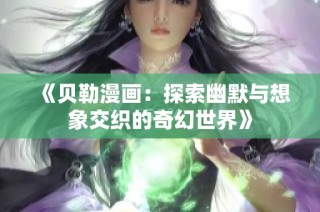 《贝勒漫画：探索幽默与想象交织的奇幻世界》
