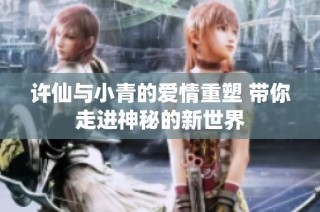 许仙与小青的爱情重塑 带你走进神秘的新世界