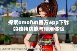 探索omofun官方app下载的独特功能与使用体验