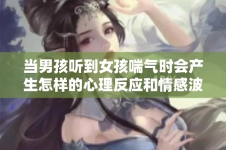 当男孩听到女孩喘气时会产生怎样的心理反应和情感波动