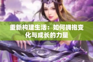 重新构建生活：如何拥抱变化与成长的力量