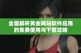 全面解析黄金网站软件应用的免费使用与下载攻略