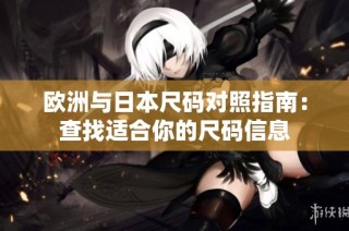 欧洲与日本尺码对照指南：查找适合你的尺码信息