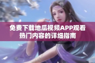 免费下载地瓜视频APP观看热门内容的详细指南