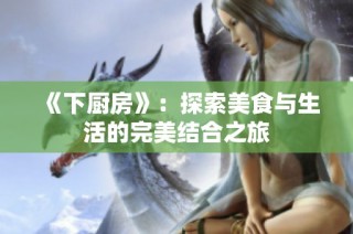 《下厨房》：探索美食与生活的完美结合之旅