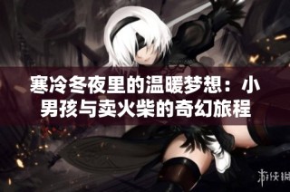 寒冷冬夜里的温暖梦想：小男孩与卖火柴的奇幻旅程