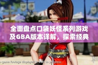 全面盘点口袋妖怪系列游戏及GBA版本详解，探索经典与新作的魅力所在