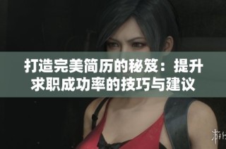 打造完美简历的秘笈：提升求职成功率的技巧与建议