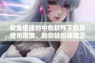 安全便捷的中色软件下载及使用指南，助你轻松体验正版内容
