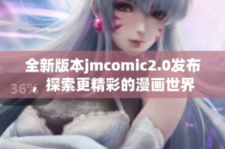 全新版本jmcomic2.0发布，探索更精彩的漫画世界