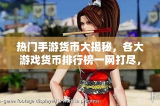 热门手游货币大揭秘，各大游戏货币排行榜一网打尽，让你轻松掌握游戏经济！