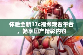 体验全新17c视频观看平台，畅享国产精彩内容