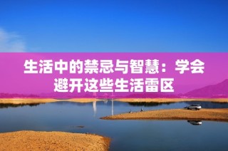 生活中的禁忌与智慧：学会避开这些生活雷区
