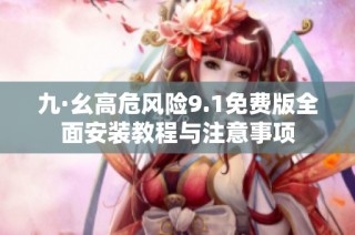 九·幺高危风险9.1免费版全面安装教程与注意事项