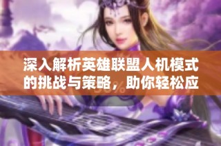 深入解析英雄联盟人机模式的挑战与策略，助你轻松应对游戏中的AI对手