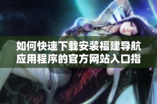 如何快速下载安装福建导航应用程序的官方网站入口指南