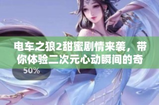电车之狼2甜蜜剧情来袭，带你体验二次元心动瞬间的奇妙旅程