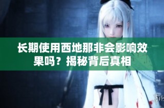 长期使用西地那非会影响效果吗？揭秘背后真相