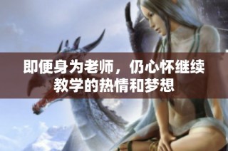 即便身为老师，仍心怀继续教学的热情和梦想